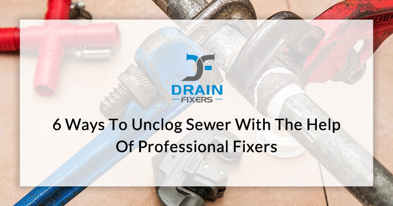 6 Ways to Unclog Sewer With the Help of Professional Fixers